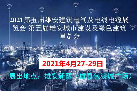 牡丹江2021第五屆雄安建筑電氣及電線電纜展覽會(huì) 第五屆雄安城市建設(shè)及綠色建筑博覽會(huì)