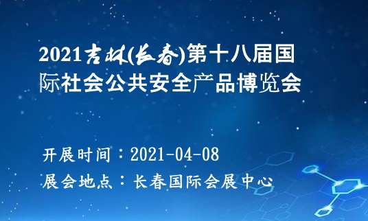 2021吉林(長(zhǎng)春)第十八屆國(guó)際社會(huì)公共安全產(chǎn)品博覽會(huì)